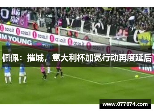 佩佩：摧城，意大利杯加冕行动再度延后